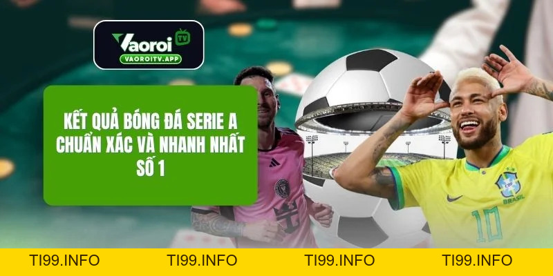 Kết Quả Bóng Đá Serie A Chuẩn Xác Và Nhanh Nhất Số 1 - ti99