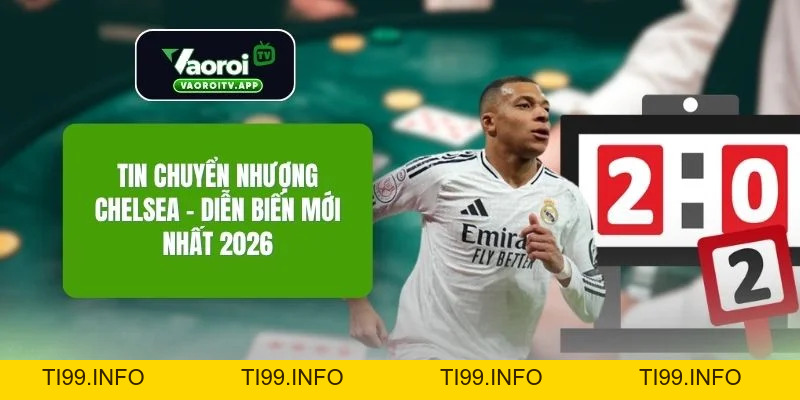 Tin Chuyển Nhượng Chelsea - Diễn Biến Mới Nhất 2026 - ti99